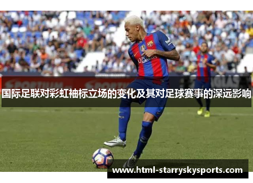 国际足联对彩虹袖标立场的变化及其对足球赛事的深远影响