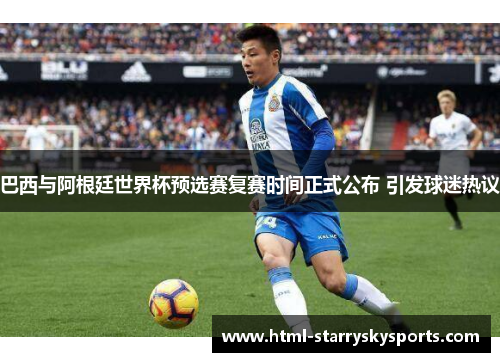 巴西与阿根廷世界杯预选赛复赛时间正式公布 引发球迷热议