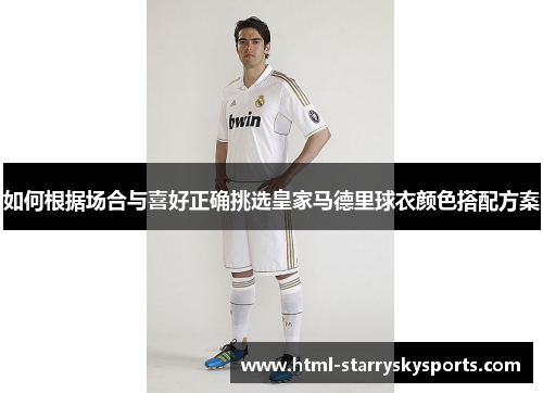 如何根据场合与喜好正确挑选皇家马德里球衣颜色搭配方案