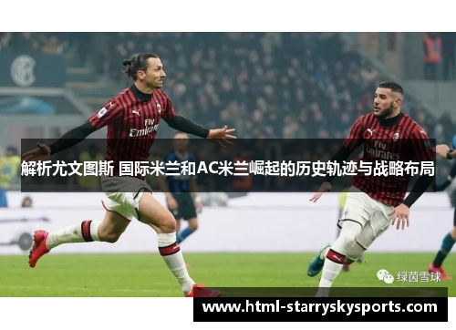解析尤文图斯 国际米兰和AC米兰崛起的历史轨迹与战略布局
